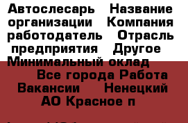 Автослесарь › Название организации ­ Компания-работодатель › Отрасль предприятия ­ Другое › Минимальный оклад ­ 25 000 - Все города Работа » Вакансии   . Ненецкий АО,Красное п.